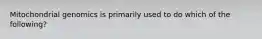 Mitochondrial genomics is primarily used to do which of the following?
