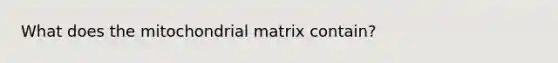 What does the mitochondrial matrix contain?