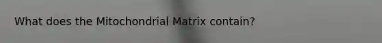 What does the Mitochondrial Matrix contain?