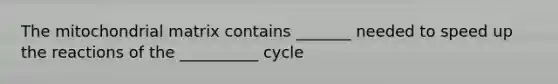 The mitochondrial matrix contains _______ needed to speed up the reactions of the __________ cycle