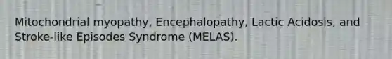 Mitochondrial myopathy, Encephalopathy, Lactic Acidosis, and Stroke-like Episodes Syndrome (MELAS).