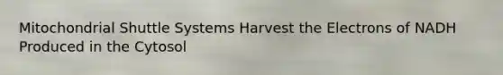 Mitochondrial Shuttle Systems Harvest the Electrons of NADH Produced in the Cytosol