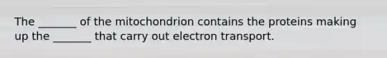 The _______ of the mitochondrion contains the proteins making up the _______ that carry out electron transport.