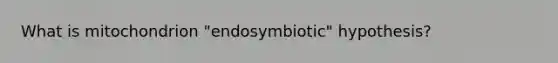 What is mitochondrion "endosymbiotic" hypothesis?