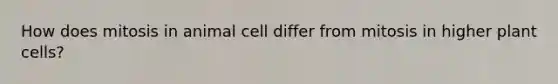 How does mitosis in animal cell differ from mitosis in higher plant cells?