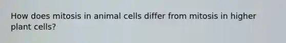 How does mitosis in animal cells differ from mitosis in higher plant cells?