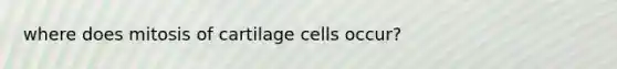 where does mitosis of cartilage cells occur?