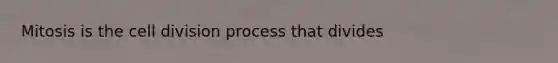 Mitosis is the cell division process that divides