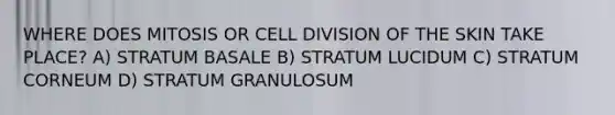 WHERE DOES MITOSIS OR CELL DIVISION OF THE SKIN TAKE PLACE? A) STRATUM BASALE B) STRATUM LUCIDUM C) STRATUM CORNEUM D) STRATUM GRANULOSUM