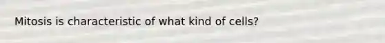 Mitosis is characteristic of what kind of cells?
