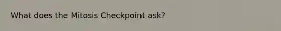 What does the Mitosis Checkpoint ask?