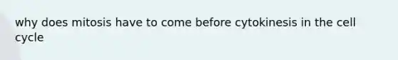 why does mitosis have to come before cytokinesis in the cell cycle