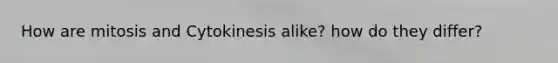 How are mitosis and Cytokinesis alike? how do they differ?