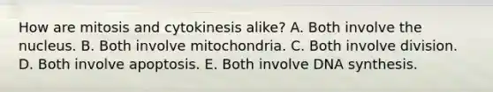 How are mitosis and cytokinesis alike? A. Both involve the nucleus. B. Both involve mitochondria. C. Both involve division. D. Both involve apoptosis. E. Both involve DNA synthesis.