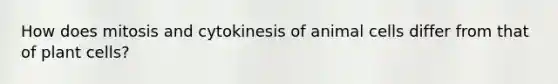 How does mitosis and cytokinesis of animal cells differ from that of plant cells?