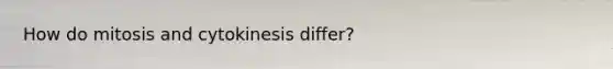 How do mitosis and cytokinesis differ?