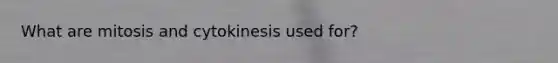 What are mitosis and cytokinesis used for?