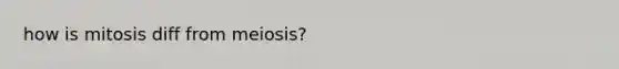 how is mitosis diff from meiosis?