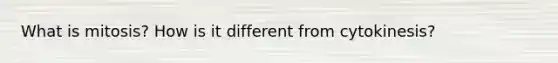 What is mitosis? How is it different from cytokinesis?