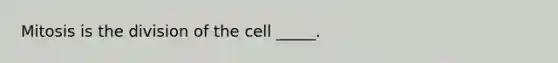 Mitosis is the division of the cell _____.