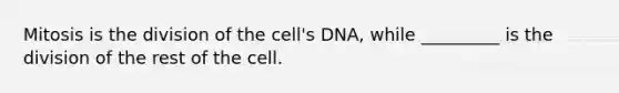 Mitosis is the division of the cell's DNA, while _________ is the division of the rest of the cell.