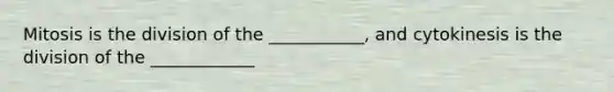 Mitosis is the division of the ___________, and cytokinesis is the division of the ____________