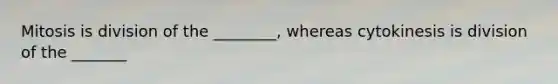 Mitosis is division of the ________, whereas cytokinesis is division of the _______