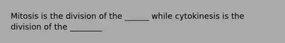 Mitosis is the division of the ______ while cytokinesis is the division of the ________