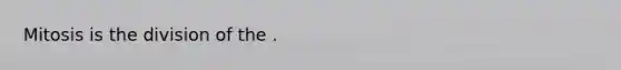 Mitosis is the division of the .