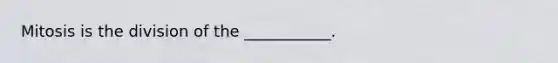 Mitosis is the division of the ___________.