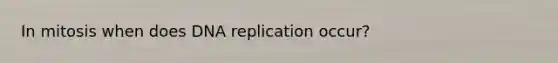 In mitosis when does DNA replication occur?