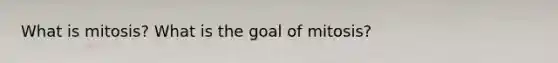 What is mitosis? What is the goal of mitosis?