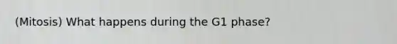 (Mitosis) What happens during the G1 phase?