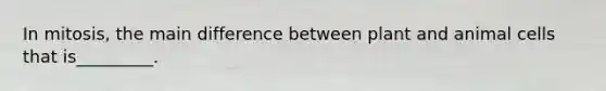 In mitosis, the main difference between plant and animal cells that is_________.