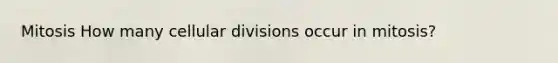 Mitosis How many cellular divisions occur in mitosis?