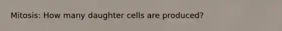 Mitosis: How many daughter cells are produced?