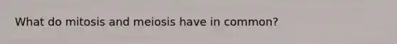 What do mitosis and meiosis have in common?