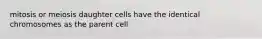 mitosis or meiosis daughter cells have the identical chromosomes as the parent cell