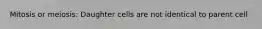 Mitosis or meiosis: Daughter cells are not identical to parent cell