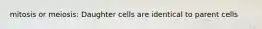 mitosis or meiosis: Daughter cells are identical to parent cells