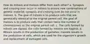 How do mitosis and meiosis differ from each other? a. Synapsis and crossing over occur in mitosis to ensure new combinations of genetic material; synapsis and crossing over do not occur in meiosis. b. The goal of mitosis is to produce cells that are genetically identical to the original parent cell; the goal of meiosis is to produce cells that contain twice the number of chromosomes as the original parent cell. c. The cells formed by mitosis are diploid; the cells formed by meiosis are haploid. d. Mitosis results in the production of gametes; meiosis results in the production of cells, which are used for the organism's growth and replacement of damaged cells.