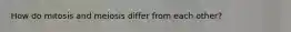 How do mitosis and meiosis differ from each other?