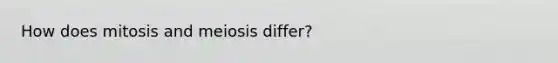 How does mitosis and meiosis differ?