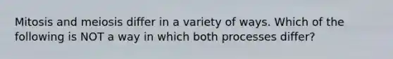 Mitosis and meiosis differ in a variety of ways. Which of the following is NOT a way in which both processes differ?