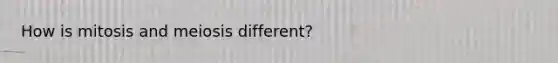 How is mitosis and meiosis different?