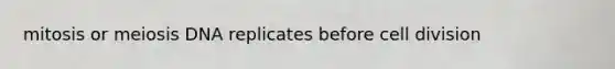 mitosis or meiosis DNA replicates before cell division