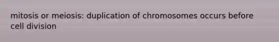 mitosis or meiosis: duplication of chromosomes occurs before cell division