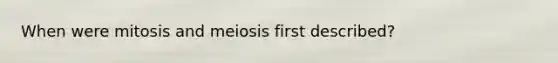 When were mitosis and meiosis first described?