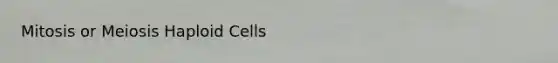 Mitosis or Meiosis Haploid Cells