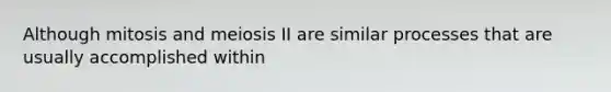 Although mitosis and meiosis II are similar processes that are usually accomplished within